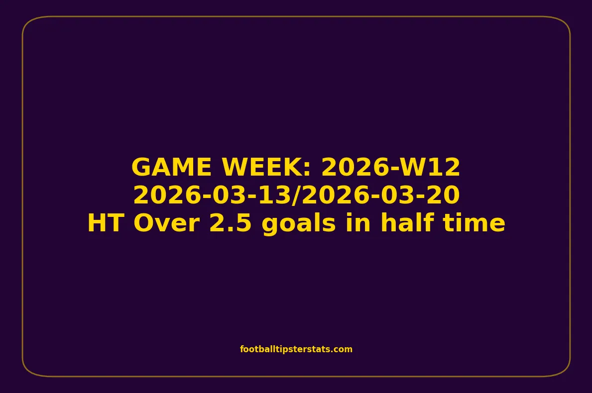 GAME WEEK 12, March 13-20, 2026 - HT Over 2.5 goals in half time